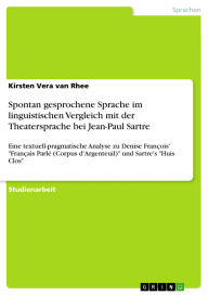 Title: Spontan gesprochene Sprache im linguistischen Vergleich mit der Theatersprache bei Jean-Paul Sartre: Eine textuell-pragmatische Analyse zu Denise François' Français Parlé (Corpus d'Argenteuil) und Sartre's Huis Clos, Author: Kirsten Vera van Rhee