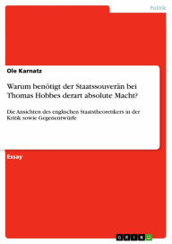 Title: Warum benötigt der Staatssouverän bei Thomas Hobbes derart absolute Macht?: Die Ansichten des englischen Staatstheoretikers in der Kritik sowie Gegenentwürfe, Author: Ole Karnatz