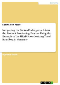 Title: Integrating the Means-End Approach into the Product Positioning Process Using the Example of the HEAD Snowboarding Travel Boardbag in Germany, Author: Sabine von Possel