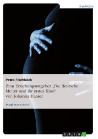 Title: Zum Erziehungsratgeber 'Die deutsche Mutter und ihr erstes Kind' von Johanna Haarer, Author: Petra Fischbäck