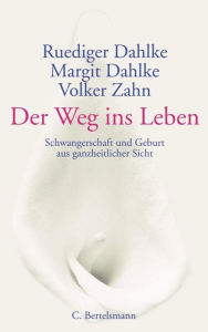 Title: Der Weg ins Leben: Schwangerschaft und Geburt aus ganzheitlicher Sicht, Author: Ruediger Dahlke