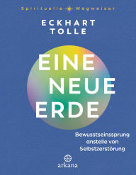 Title: Eine neue Erde: Bewusstseinssprung anstelle von Selbstzerstörung, Author: Eckhart Tolle