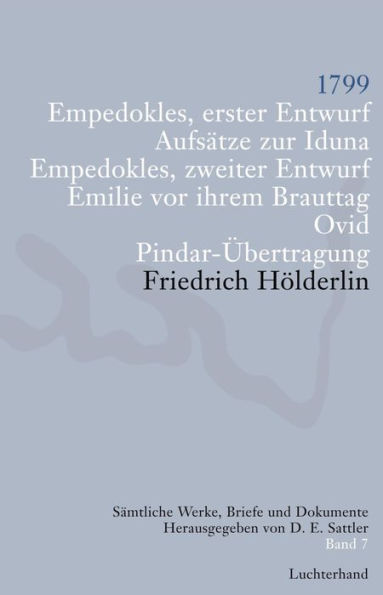 Sämtliche Werke, Briefe und Dokumente. Band 7: 1799. Empedokles erster Entwurf; Aufsätze zu Iduna; Empedokles zweiter Entwurf; Emilie vor ihrem Brauttag; Ovid; Pindar-Übertragung