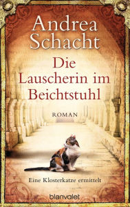 Title: Die Lauscherin im Beichtstuhl: Eine Klosterkatze ermittelt - Roman, Author: Andrea Schacht