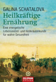 Title: Heilkräftige Ernährung: Eine energetische Lebensmittel- und Heilkräuterkunde für wahre Gesundheit, Author: Galina Schatalova