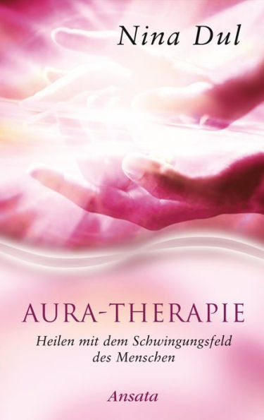 Aura-Therapie: Heilen mit dem Schwingungsfeld des Menschen