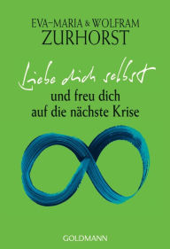 Title: Liebe dich selbst und freu dich auf die nächste Krise, Author: Eva-Maria Zurhorst