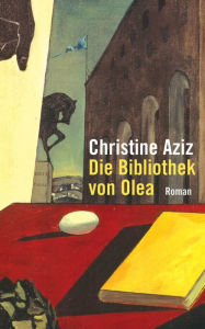 Title: Die Bibliothek von Olea: Roman, Author: Christine Aziz