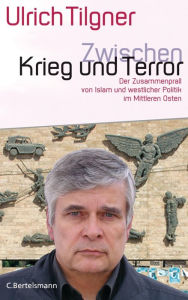 Title: Zwischen Krieg und Terror: Der Zusammenprall von Islam und westlicher Politik im Mittleren Osten, Author: Ulrich Tilgner