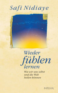 Title: Wieder fühlen lernen: Wie wir uns selbst und die Welt heilen können, Author: Safi Nidiaye