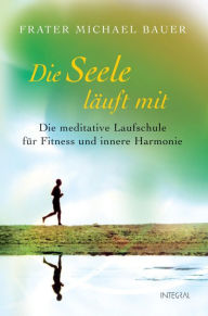 Title: Die Seele läuft mit: Die meditative Laufschule für Fitness und innere Harmonie, Author: Michael G. Bauer