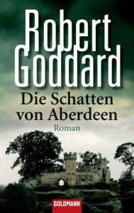 Title: Die Schatten von Aberdeen : Roman, Author: Robert Goddard