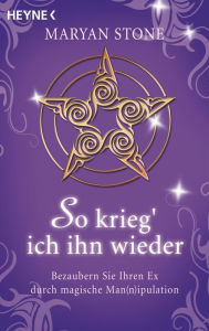 Title: So krieg' ich ihn wieder: Bezaubern Sie Ihren Ex durch magische Man(n)ipulation, Author: Maryan Stone