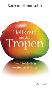 Title: Heilkraft aus den Tropen: Die süße Medizin exotischer Früchte, Author: Barbara Simonsohn