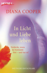 Title: In Licht und Liebe leben: Entdecke, wozu du bestimmt bist - und tue es!, Author: Diana Cooper