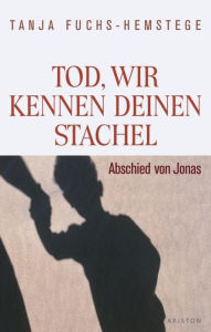 Title: Tod, wir kennen deinen Stachel: Abschied von Jonas, Author: Tanja Fuchs