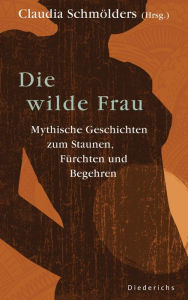 Title: Die wilde Frau: Mythische Geschichten zum Staunen, Fürchten und Begehren, Author: Claudia Schmölders