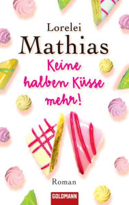 Title: Keine halben Küsse mehr!: Roman, Author: Lorelei Mathias