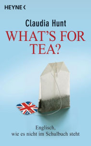 Title: What's for tea?: Englisch, wie es nicht im Schulbuch steht, Author: Claudia Hunt