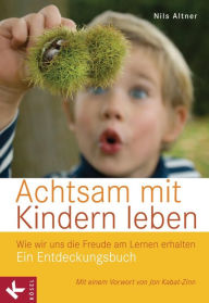 Title: Achtsam mit Kindern leben: Wie wir uns die Freude am Lernen erhalten. Ein Entdeckungsbuch - Mit einem Vorwort von Jon Kabat-Zinn, Author: Nils Altner