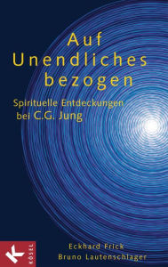 Title: Auf Unendliches bezogen: Spirituelle Entdeckungen bei C.G. Jung, Author: Eckhard Frick SJ