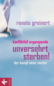 Title: Unversehrt sterben!: Konfliktfall Organspende - Der Kampf einer Mutter. Mit einem Vorwort von Franco Rest, Author: Renate Greinert