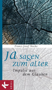 Title: Ja sagen zum Alter: Impulse aus dem Glauben, Author: Franz-Josef Nocke