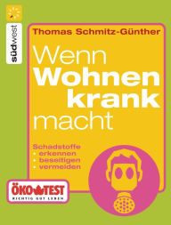 Title: Wenn wohnen krank macht: Schadstoffe erkennen, beseitigen, vermeiden, Author: Thomas Schmitz-Günther
