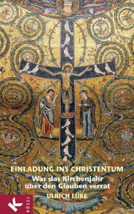 Title: Einladung ins Christentum: Was das Kirchenjahr über den Glauben verrät, Author: Ulrich Lüke