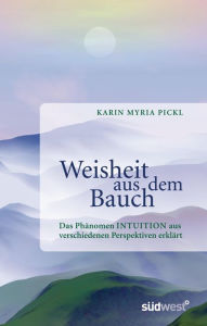 Title: Weisheit aus dem Bauch: Das Phänomen Intuition aus verschiedenen Perspektiven erklärt -, Author: Karin Myria Pickl