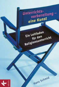Title: Unterrichtsvorbereitung - eine Kunst: Ein Leitfaden für den Religionsunterricht, Author: Hans Schmid