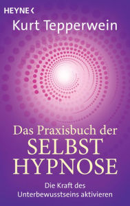 Title: Das Praxisbuch der Selbsthypnose: Die Kraft des Unterbewusstseins aktivieren, Author: Kurt Tepperwein