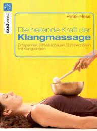 Title: Die heilende Kraft der Klangmassage: Entspannen, Stress abbauen, Schmerz lösen mit Klangschalen, Author: Peter Hess