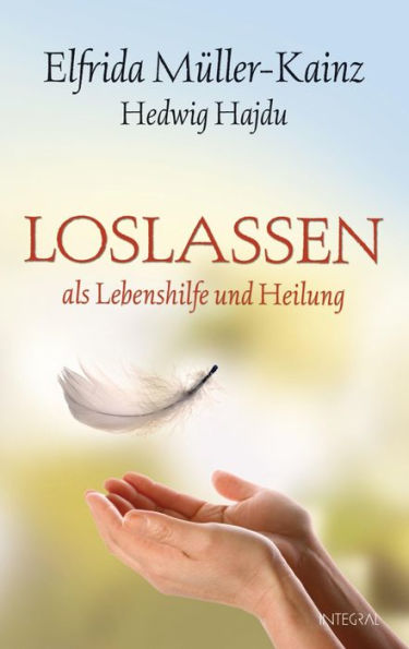 Loslassen: als Lebenshilfe und Heilung