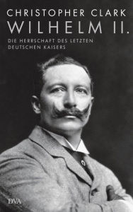 Title: Wilhelm II.: Die Herrschaft des letzten deutschen Kaisers, Author: Christopher Clark