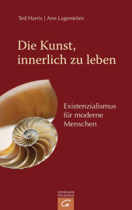 Title: Die Kunst, innerlich zu leben: Existenzialismus für moderne Menschen, Author: Ted Harris