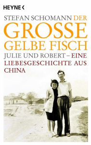 Title: Der große gelbe Fisch: Julie und Robert - Eine Liebesgeschichte aus China, Author: Stefan Schomann