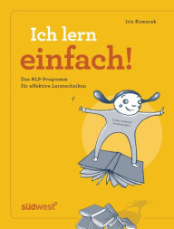 Title: Ich lern einfach: Einfaches, effektives und erfolgreiches Lernen mit NLP! - Das Lerncoaching-Programm für Kinder, Jugendliche und Erwachsene, Author: Iris Komarek