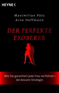 Title: Der perfekte Eroberer: Wie Sie garantiert jede Frau verführen - Die bessere Strategie, Author: Maximilian Pütz