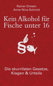 Title: Kein Alkohol für Fische unter 16: Die skurrilsten Gesetze, Klagen & Urteile, Author: Anne Nina Schmid