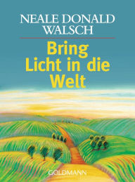 Title: Bring Licht in die Welt, Author: Neale Donald Walsch