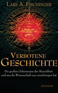 Title: Verbotene Geschichte: Die großen Geheimnisse der Menschheit und was die Wissenschaft uns verschwiegen hat, Author: Lars A. Fischinger