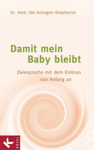 Title: Damit mein Baby bleibt: Zwiesprache mit dem Embryo von Anfang an, Author: Ute Auhagen-Stephanos