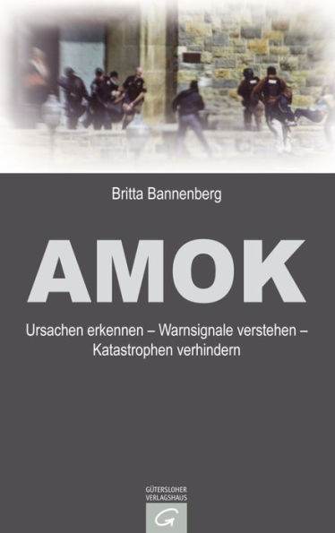 Amok: Ursachen erkennen - Warnsignale verstehen - Katastrophen verhindern