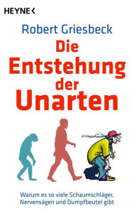 Title: Die Entstehung der Unarten: Warum es so viele Schaumschläger, Nervensägen und Dumpfbeutel gibt, Author: Robert Griesbeck