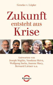 Title: Zukunft entsteht aus Krise: Antworten von Joseph Stiglitz, Vandana Shiva, Wolfgang Sachs, Joanna Macy, Bernard Lietaer u.a., Author: Geseko von Lüpke