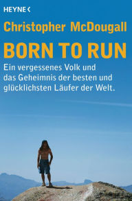 Title: Born to Run: Ein vergessenes Volk und das Geheimnis der besten und glücklichsten Läufer der Welt, Author: Christopher McDougall