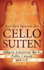 Auf den Spuren der Cello-Suiten: Johann Sebastian Bach, Pablo Casals und ich