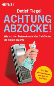 Title: Achtung Abzocke!: Wie ich den Datenskandal der Call-Center ins Rollen brachte, Author: Detlef Tiegel