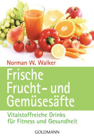 Title: Frische Frucht- und Gemüsesäfte: Vitalstoffreiche Drinks für Fitness und Gesundheit, Author: Norman W. Walker